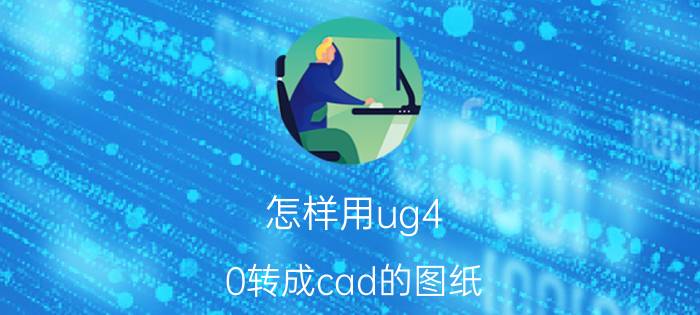 怎样用ug4.0转成cad的图纸 ug转cad线条设置？